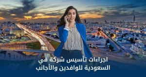 اجراءات تأسيس شركة في السعودية للوافدين والأجانب