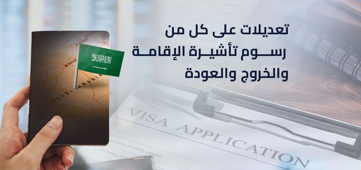 تعديلات على كل من رسوم تأشيرة الإقامة والخروج والعودة
