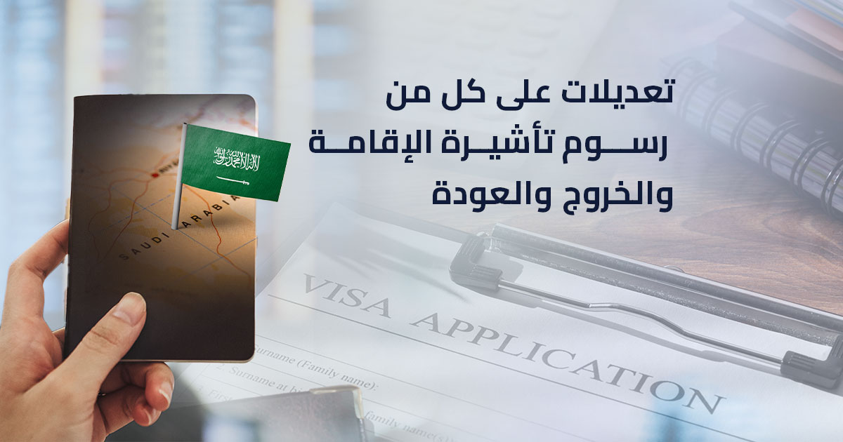 تعديلات على كل من رسوم تأشيرة الإقامة والخروج والعودة
